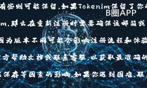 关于Tokenim的卸载和重新注册的问题，如果你已经卸载了Tokenim应用，通常情况下，你可以重新下载并注册一个新账户。不过，具体的步骤和能否成功注册还可能受到以下几个因素的影响：

1. **是否有账户限制**：某些平台可能对同一设备或IP地址的注册次数有所限制。如果曾经注册过的账户被视为失败或被禁用，可能会影响你的重新注册。

2. **数据保存政策**：有些应用在用户选择卸载时，会删除与账户相关的数据，有些则可能保留。如果Tokenim保留了你的账户信息，即使你卸载后，也可能无法用相同的电子邮件或手机号码重新注册。

3. **邮箱或手机号的使用情况**：如果你用某个邮箱或手机号码注册了Tokenim，那么在重新注册时需要确保该邮箱或手机号未被其他账户使用。否则，系统可能会提示你该邮箱或手机号已被注册。

4. **应用更新**：在重新下载之前，确保你下载的是最新版本的Tokenim应用。因为版本不同可能会影响注册流程和体验。

5. **联系客服**：如果你在重新注册过程中遇到问题，最好先查看Tokenim的官方帮助文档或联系客服，以获取最准确的信息和帮助。

总结来说，卸载Tokenim后是可以重新注册的，但具体的情况会受账户限制、数据保存等因素的影响。如果你遇到困难，联系Tokenim的客服是一个好的解决方案。希望这些信息能帮到你！