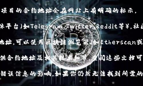 Tokenim是一个相对较新的项目，因此关于它的合约地址的信息可能并不容易找到。如果你在寻找Tokenim的合约地址，建议你查看以下几个渠道：

1. **官方网站**：首先访问Tokenim的官方网站，通常项目的合约地址会在网站上有明确的标示。

2. **社交媒体和社区**：参与Tokenim相关的社交媒体平台（如Telegram、Twitter、Reddit等），社区成员和官方人员可能会在这些平台上分享相关信息。

3. **区块链浏览器**：如果你已经有Tokenim的合约地址，可以使用区块链浏览器（如Etherscan或BscScan等）来验证地址的合法性和相关交易记录。

4. **白皮书和技术文档**：许多项目在其白皮书中提供合约地址及相关技术细节，查阅这些文档可以获取更多信息。

请务必小心，确保从可靠来源获取信息，以避免诈骗或错误信息的影响。如果你仍然无法找到所需的信息，可以尝试询问项目的客服支持或者社区管理员。