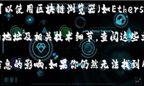 Tokenim是一个相对较新的项目，因此关于它的合约地址的信息可能并不容易找到。如果你在寻找Tokenim的合约地址，建议你查看以下几个渠道：

1. **官方网站**：首先访问Tokenim的官方网站，通常项目的合约地址会在网站上有明确的标示。

2. **社交媒体和社区**：参与Tokenim相关的社交媒体平台（如Telegram、Twitter、Reddit等），社区成员和官方人员可能会在这些平台上分享相关信息。

3. **区块链浏览器**：如果你已经有Tokenim的合约地址，可以使用区块链浏览器（如Etherscan或BscScan等）来验证地址的合法性和相关交易记录。

4. **白皮书和技术文档**：许多项目在其白皮书中提供合约地址及相关技术细节，查阅这些文档可以获取更多信息。

请务必小心，确保从可靠来源获取信息，以避免诈骗或错误信息的影响。如果你仍然无法找到所需的信息，可以尝试询问项目的客服支持或者社区管理员。