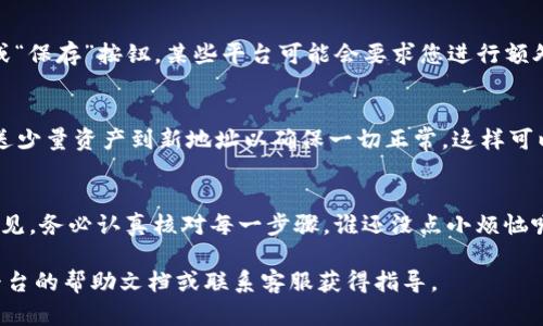 要更新Tokenim地址，您可以按照以下步骤操作，具体过程可能因平台不同而有所差异：

第一步：登录您的账户
首先，打开您所使用的Tokenim平台，输入您的用户名和密码进行登录。确保您的账户安全，使用复杂密码并启用双重认证（如果平台支持）。

第二步：访问账户设置
登录后，通常在您的个人资料或账户设置中可以找到“地址管理”或“钱包地址”选项。点击进入相应页面。

第三步：添加或更新地址
在地址管理页面，您可以看到已有的地址列表，可能会有一个“添加地址”或“更新地址”的按钮。选择相应的选项，输入新的Tokenim地址。

第四步：确认与保存
输入新的地址后，确保检查无误，然后点击“确认”或“保存”按钮。某些平台可能会要求您进行额外的安全验证，例如发送验证码到注册邮箱或手机。

第五步：测试新地址
在更新地址后，最好进行一次小额的转账测试。发送少量资产到新地址以确保一切正常，这样可以避免大额操作时出现意外问题。

总结
更新Tokenim地址的过程并不复杂，但为了安全起见，务必认真核对每一步骤。谁还没点小烦恼呢？确保您随时掌握自己的资产安全是最重要的！

如果您在操作过程中遇到任何问题，建议您查看平台的帮助文档或联系客服获得指导。