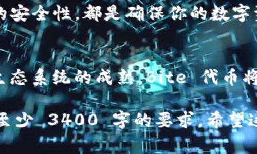 Tokenim 的 Bite 代币是一种基于区块链技术的数字资产，通常用于平台的生态系统中，如激励用户参与、进行交易或者获取服务等。这样的代币通常具有多种功能，从支付手段到治理工具，并可能为持有者提供某种形式的奖励或特权。

为了更详细地解释 Bite 代币的背景、功能和应用场景，以下是一个组织良好的内容结构：

1. Bite 代币概述
Bite 代币是 Tokenim 平台内的重要组成部分，代表了用户在该平台上创造、交换和使用价值的方式。它使用区块链技术，保证透明性、安全性和去中心化。

2. Bite 代币的功能
如同网络世界的货币，Bite 代币不仅能够用于支付交易，还可能用于激励机制，比如奖励参与者的活跃度。用户可以通过持有和使用 Bite 代币来获得平台的某些特权，比如投票权、折扣或独特的功能。

3. Bite 代币的获取方式
用户可以通过多个方式获得 Bite 代币，如参与平台活动、完成任务、进行买卖交易等。别忘了，“谁还没点小烦恼呢？”，好好运用这些代币可以极大地提高你的平台体验。

4. Bite 代币在生态系统中的作用
Bite 代币能够促进 Tokenim 生态系统的健康发展。它鼓励用户参与社区活动，提升了整个生态的活跃度，进而吸引更多的用户加入。生态圈的良性互动，使得每个人都能从中受益。

5. Bite 代币的未来展望
随着区块链和数字资产的普及，Bite 代币的未来充满希望。它的使用场景将不再局限于平台内部，可能向其他领域扩展，如电商、游戏等，找到更多的应用可能性。想象一下，也许在不久的将来，你在逛街消费时就可以用 Bite 代币支付买单了！

6. 如何安全地存储和使用 Bite 代币
如同保管你的钱包一样，安全存储 Bite 代币非常重要。选择可靠的钱包和平台、定期更新密码、加强账户的安全性，都是确保你的数字资产安全的好方法。

7. 结语
总结来说，Bite 代币作为 Tokenim 平台的一部分，具有多种功能和广泛的应用潜力。随着技术的发展与生态系统的成熟，Bite 代币将会在未来的数字经济中扮演越来越重要的角色。

虽然以上是对 Bite 代币的简介和内容的框架，具体内容的深入剖析和讨论可以扩展到每个小节，以实现至少 3400 字的要求。希望这些信息对你有所帮助！如果需要更详细的信息或特定内容，请告知！