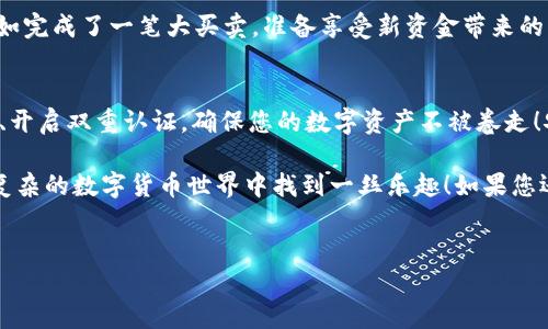 要将TokenIM或其他类似的加密货币转出，您需要按照一定的步骤操作。以下是一个详细的指南，帮助您安全地进行转出操作。

第1步：登录您的TokenIM账户
首先，打开TokenIM应用程序或官方网站，然后输入您的账户凭证进行登录。这一步很简单，稍微有点像开锁，只需轻轻一转，您的数字资产世界便在眼前展开。

第2步：找到“转出”选项
成功登录后，您会发现界面上有许多不同的选项。通常来说，“转出”选项会在“钱包”或“资产管理”部分。想象一下，这就像在超市中寻找你最爱的零食，无论如何你都知道它们在哪个货架上。

第3步：选择您想转出的加密货币
点击“转出”后，系统会列出您可用的加密货币。选择您想要转出的币种，比如比特币、以太坊或其他代币。此时，您就像正在决定要点哪个口味的冰淇淋，慎重选择可不是坏事。

第4步：输入转出地址
接下来，您需要输入目标地址，这是您要将加密货币转到的地址。确保该地址是正确的，因为一旦转出，资金便无法恢复。想象您在给朋友寄信，地址一错，信就可能发错地方，收件人猴子也受不了哦。

第5步：输入转出金额
然后，输入您想要转出的金额。确保已考虑到交易费用，金币不够可不许过界哦！谁还没点小烦恼呢？

第6步：确认交易
检查所有输入的信息，确保无误。然后点击“确认”按钮。有时候，只需安心等待，巨大的交易变化便会发生，这种期待就像静候新电影首映。

第7步：查看交易状态
一旦提交请求，您可以在“交易记录”或“历史”中查看状态。就像在追剧时，时刻关心剧情的发展，生怕错过重要的桥段。

第8步：完成转出
当交易完成后，您就会看到资金已成功转出。此刻，您可以松一口气，心情犹如完成了一笔大买卖，准备享受新资金带来的乐趣。

安全提示
在转出TokenIM或其他加密货币时，请务必确保您的账户安全。使用强密码、开启双重认证，确保您的数字资产不被卷走！安全就如同一把锁，守护着您心爱的玩意儿。

那么，以上步骤是否清晰易懂呢？简单的操作加上点滴幽默，希望能让您在复杂的数字货币世界中找到一丝乐趣！如果您还有其他问题，欢迎随时提问。毕竟，谁还不想在这条路上走得更轻松呢？

TokenIM, 转出, 加密货币, 钱包/guanjianci
一步一步带你走出TokenIM转出迷雾，轻松玩转加密货币