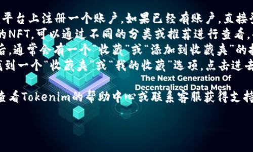要收藏Tokenim，可以按照以下步骤进行：

1. **注册账户**：首先，您需要在Tokenim平台上注册一个账户。如果已经有账户，直接登录即可。
2. **浏览NFT**：在平台上浏览您感兴趣的NFT，可以通过不同的分类或推荐进行查看。每个NFT通常都会有详细的信息和预览图。
3. **选择收藏**：找到您想要收藏的NFT后，通常会有一个“收藏”或“添加到收藏夹”的按钮，点击此按钮。
4. **查看收藏夹**：在您的账户中，可以找到一个“收藏夹”或“我的收藏”选项，点击进去即可查看您收藏的NFT。

如果您在收藏过程中遇到任何问题，建议查看Tokenim的帮助中心或联系客服获得支持。

如需更详细的指导或具体问题，请告诉我！