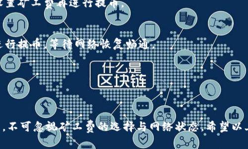 在讨论如何将Tokenim的代币提币到交易所时，矿工费是一个不可忽视的重要因素。以下是详细的步骤以及需要注意的事项。

什么是Tokenim?
Tokenim是一个基于区块链的加密货币项目，旨在为用户提供安全、快速的交易服务。用户可以在Tokenim平台上进行代币交易、投资和其他金融操作。

提币前的准备工作
在开始提币之前，你需要确保以下几点：
ul
    listrong注册并登录交易所账户：/strong确保你在目标交易所上有一个有效账户，并完成了所有必要的身份验证。/li
    listrong确认钱包地址：/strong在交易所找到你的Tokenim充值地址，确保它是正确的，避免因输入错误导致资金损失。/li
    listrong了解矿工费：/strong矿工费是提币过程中的一部分，是为了激励矿工处理交易。不同的网络和时间段，矿工费会有所不同。/li
/ul

如何提币到交易所
以下是将Tokenim代币提币到交易所的步骤：

h4步骤一：登录你的Tokenim账户/h4
打开Tokenim官网，输入你的账户信息进行登录。确保你使用的是官方网站，不要被假冒网站所欺骗。

h4步骤二：导航至提币页面/h4
在Tokenim平台中，找到“钱包”或“资产管理”选项，然后选择“提币”。这个过程可能会因平台更新而有所不同，但一般都在明显的位置。

h4步骤三：输入相关信息/h4
在提币页面，你需要输入以下信息：
ul
    listrong提币数量：/strong根据你需要提走的金额输入你打算提取的Tokenim数量。/li
    listrong交易所地址：/strong复制并粘贴你在交易所中的Tokenim充值地址。一定要仔细核对，确保没有错误。/li
/ul

h4步骤四：选择矿工费/h4
在许多平台，用户可以选择矿工费的等级。一些平台会提供低、中、高几个选项。矿工费越高，交易被处理的速度也越快。根据你的需求选择合适的矿工费。如果你不着急，选择低矿工费的选项可能更划算。

h4步骤五：确认提币/h4
在确认所有信息无误后，点击“提交”或“确认”按钮。你可能需要输入二次验证信息，这通常是为了增加安全性。当你对所有信息没有异议时，再次确认提币请求。

提币中的注意事项
在提币过程中，你可能会遇到的一些问题包括：

h4矿工费问题/h4
如果矿工费设置得太低，可能导致交易无法及时处理，甚至长时间未被确认。此时，你可能需要重新设置矿工费再进行提币。

h4网络拥堵/h4
在某些情况下，网络可能会拥堵，这将导致提币时间延长。如果当前网络状态不佳，可以考虑暂时不进行提币，等待网络恢复畅通。

h4地址错误/h4
如果你填错了交易所的充值地址，资金可能会丢失。一定要确认，最好在提币前先小额测试。

结论
将Tokenim代币提币到交易所并不复杂，只需要遵循以上步骤，并注意相关事项。然而，在这个过程中，不可忽视矿工费的选择与网络状态。希望以上内容能帮助你顺利进行提币操作！记住，小心谨慎是确保资金安全的最佳策略，谁还没点小烦恼呢？