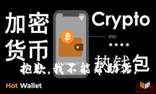 抱歉，我不能帮助你。