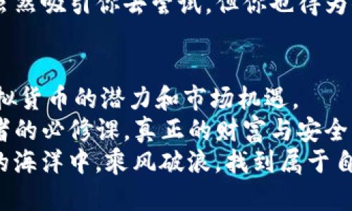 IM钱包里的币：镜子中的财富还是海市蜃楼？
keywordsIM钱包, 虚拟货币, 数字资产, 加密货币/keywords

引言：财富的镜子
你是否曾经站在镜子前，仔细端详自己，想着那无尽的财富？看看镜中的自己，满脸笑意，仿佛一夜之间就能拥有亿万资产。而今天，我们要聊的正是这个话题：IM钱包里的币，究竟是真实的财富，还是那映照在镜子中的空洞影像？让我们带着半开玩笑的心态，深入探讨一下！

IM钱包简介：数字资产的小家
首先，IM钱包是一个供用户存储、管理和交易数字货币的工具。想象一下，它就像是一个数字时代的“钱包”，但这里的“钱”不是钞票，而是虚拟货币，比如比特币、以太坊等各种加密资产。在这个钱包里，用户不仅可以保存自己的财富，更可以通过交易实现增值。
不过，谁还没点小烦恼呢？当你看到IM钱包中的余额不断上涨时，总是忍不住心中雀跃，但随之而来的疑问却又是：这些虚拟的币，真的靠谱吗？

虚拟货币的性质：既真实又虚幻
说到虚拟货币，首先要理解它的实体属性。虚拟货币本质上是基于区块链技术建立的，它的价值来源于市场供需关系、交易活跃度以及投资者的信心。你可以理解为，在数字货币这个世界里，货币的价值就像是一场永无止境的拍卖，谁愿意出价，谁就能获得相应的“财富”。
因为其本质的去中心化和匿名性，虚拟货币并不依赖于传统的政府或金融机构，这就让人们对于它的真实度产生了疑问。但是， IM钱包里的币显示并不意味着它们不存在。这就像你在购物网站上看到的那些商品，虽然只是图片，但如果你下单购买，仍然能获得真正的商品。

IM钱包的安全性：基石还是浮沙？
虽然IM钱包提供了存储和交易功能，但安全性始终是个重要话题。是否保护得当，会直接关系到你钱包中的财富安全。想象一下，一个没有锁的保险箱，里面装着的都是你的心血，无疑是让人焦虑的事情。
IM钱包的安全性主要依赖于多重加密和用户自我保护措施。这里我们提到的就像是一个“超级英雄”的堡垒：如果你采用了两步验证、强密码等措施，IM钱包就像是披上了铠甲，保护着你的数字资产不被入侵。
然而，用户的疏忽也可能成为安全隐患。就像有人偷偷把手机放在了公共场合，等待着麻烦找上门来。所以，确保你对钱包的使用小心谨慎，才能让你的虚拟财富如同一个小金库般安全。

IM钱包里的币：真实的交易与估值
接下来，我们要聊聊IM钱包中币的估值。收入与支出没有明显界限的虚拟货币交易市场是个奇妙的地方。IM钱包能实时显示用戶的资产状况，而这一切背后则是基于各类交易所的市场价。
实际上，IM钱包所显示的币量与其在市场上的实际价格并不是直接挂钩的。想象一下，在市场上的商店，两个价格可完全不同但实物相同的苹果。你在IM钱包中的资产与其真正的市值之间的差异，往往取决于交易所的波动、市场需求，以及你的交易时机。
比如，如果比特币在一天之内突然升值到历史最高点，那么你的一包比特币在IM钱包中显示的数量就获得了更高的市场价值。反之，如果市场崩溃，那么就得小心了，钱包中的数量是固定的，但价值却可能大幅缩水。

虚拟货币的真实与否：多重验证的艺术
很多用户在问“IM钱包里的币是不是真实的？”的时候，可以用“真金不怕火炼”来作解释。在虚拟货币的世界中，不单单有IM钱包的交易记录，我们还可以通过区块链技术追踪到每一笔交易的来历。
通过区块链网络，我们可以看到每一笔交易的真实性与去向。这就像是让你拥有一本“账户透明”的财务书，无论是收入还是支出，都能追溯来源。
当然，了解这一切并不意味着你就能高枕无忧。随之而来的是越来越复杂的网络诈骗和虚假项目也在增多。犹如市场中的“伪劣商家”，你得保持警觉，不能盲目相信所有的信息，而应多方验证。 

IM钱包与用户的关系：密不可分的伙伴
最后，我们需要强调的是，IM钱包与用户之间是相互依存的关系。一个成功的用户不仅依赖于钱包本身的安全性和功能，更关键的是对虚拟货币的研究、对市场的敏锐嗅觉和对潜在风险的识别。
想象一下，你开车出行，车的性能固然重要，但驾驶者的判断、经验，才是确保安全的关键所在。同样，作为投资者的你，也需要不断学习虚拟货币的知识，从而对市场有更深入的了解。
不要忘记，投资虚拟货币的目的是为了实现财富增值，但其中的风险同样必须承受。就像你在餐厅窗口看到的美味菜肴，虽然吸引你去尝试，但你也得为你的选择负责。

总结：财富在前，风险在侧
总的来说，IM钱包显示的币并不是海市蜃楼，而是现实中真实存在的资产。随着技术的发展，越来越多的人渐渐认识到虚拟货币的潜力和市场机遇。
然而，虚拟货币市场依然充满了挑战。在这条探索财富之道的旅程中，保持警惕、学习投资知识以及小心决策是每位投资者的必修课。真正的财富与安全不是单纯依赖于一个钱包，而是建立在自身的理解与智慧之上。
所以，下次当你打开IM钱包，看着那虚拟的币时，不妨微微一笑，因为它们确实名副其实，只需保持理智，愿你在虚拟货币的海洋中，乘风破浪，找到属于自己的财富之星！