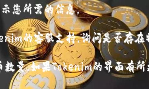 要在Tokenim平台上同时显示地址和币数量，您可以按照以下步骤进行操作：

1. **登录Tokenim账户**：首先，您需要登录到您的Tokenim账户。如果您还没有账户，请先注册。

2. **访问资产管理**：在登陆后，查找“资产”或“钱包”管理的选项，通常这些选项会在主页的导航栏中。

3. **选择显示设置**：在资产管理页面，您可能会看到“显示设置”或“账户设置”选项。点击进入。

4. **多重视图选项**：寻找支持同时显示地址和币数量的选项。有些平台可能会提供不同的视图模式，允许您选择您希望显示的信息。

5. **自定义视图**：如果Tokenim提供自定义视图功能，您可以选择添加钱包地址和可用币种数量到您的资产视图中。

6. **保存设置**：完成设置后，确保保存您的更改。这样，您的账户界面就会显示您所需的信息。

7. **咨询客服**：如果以上步骤未能让您显示地址和币数量，您可以联系Tokenim的客服支持，询问是否存在特定的功能或设置。

通过以上步骤，您应该能够在Tokenim上同时查看到您的钱包地址和相应的币数量。如果Tokenim的界面有所更新或变化，具体步骤可能会略有不同，请根据平台最近的用户指南进行调整。