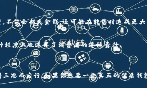 “IM假钱包”通常是用于讨论假冒品牌钱包的术语，尤其是在一些在线市场或社交媒体上。它可能指代那些看起来像真正品牌钱包但实际上是低质量仿制品的商品。以下是关于这种钱包的一些具体信息：

### IM假钱包的特征

#### 1. 外观相似，但做工粗糙
IM假钱包通常会模仿知名品牌的外观设计，比如皮革的纹理、标志性logo等。但是，当你仔细观察时，会发现在缝制、材料选用等方面明显不如正品。例如，缝线不均匀、用料简单等问题会让假钱包容易辨认。

#### 2. 价格过低
正品钱包的价格通常反映了品牌的价值和产品的质量。如果一个钱包的价格低得离谱，几乎肯定是假的。例如，一些高端品牌的钱包可能标价在几千到几万不等，而IM假钱包的售价可能低至几十元。

#### 3. 缺乏正品的认证和包装
正品钱包通常会附带保真卡、品牌的购物袋和精美的包装。而IM假钱包则往往缺乏这些细节，甚至不会提供任何凭证来证明其真实性。

#### 4. 材料和手感的差异
正品钱包通常使用高质量的皮革或其他材料，这些材料不仅外观精美，手感也极佳。而IM假钱包则多为劣质材料制作，手感差、味道重，更容易磨损。

### 如何识别IM假钱包

#### 1. 检查品牌标志
很多品牌的钱包在logo的细节上设计得非常讲究。你可以对照一下正品，检查字体、排列和颜色是否完全一致，尤其是小细节。

#### 2. 重量对比
正品钱包通常会使用高质量的材料，因此相对来说会更重。IM假钱包因为采用了低质材料，所以往往比正品轻。

#### 3. 看缝线
认真观察钱包的边缘和缝线。正品钱包的缝线通常非常均匀且紧密，而假钱包的缝线可能会有松散、脱线和颜色不一致的问题。

#### 4. 使用质量鉴定工具
如果你相对较为谨慎且预算宽裕，可以尝试使用专业的奢侈品鉴定工具来确认钱包的真假。

### 购买IM假钱包的风险

#### 1. 投资风险
购买IM假钱包无疑是对个人财务的一种不理智的投资。如果购买后发现是假货，不仅会损失金钱，还可能在转售时造成更大的亏损。

#### 2. 道德和法律问题
购买假货实际上涉及到对知识产权的侵犯，支撑了不法制造商的生存。这在某种程度上也违背了消费者的道德责任。

### 结论

IM假钱包虽然价格便宜且外表吸引人，但其内在的劣质和风险使得消费者值得三思而后行。如果你想要一款真正的优质钱包，花费一份心思与金钱去寻找和鉴别，才是最明智的选择。