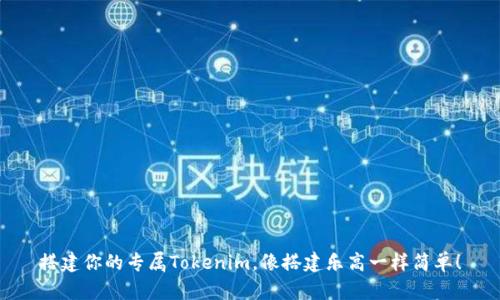 搭建你的专属Tokenim，像搭建乐高一样简单！