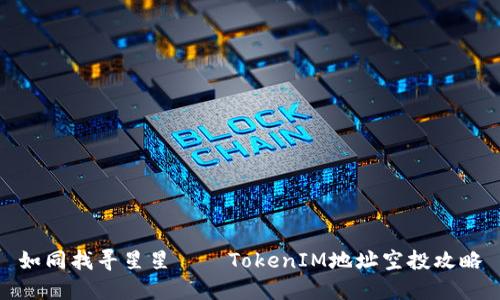 如同找寻星星——TokenIM地址空投攻略