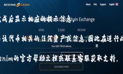 要在Tokenim中删除代币，通常可以按照以下步骤进行操作（实际操作可能因平台更新而有所不同，请参考最新的官方文档）：

1. **登录账户**：
   首先，您需要登录到您的Tokenim账户。

2. **访问代币管理页面**：
   在主页面中，找到“资产”或“代币管理”的选项，通常会在用户界面的导航栏中。

3. **选择要删除的代币**：
   在资产列表中，找到您想要删除的代币。点击该代币旁边的“管理”或“设置”按钮。

4. **删除代币**：
   在代币的设置页面，您应该会看到“删除”或者“移除”的选项。点击此选项后，系统通常会要求您确认删除操作。

5. **确认操作**：
   根据平台的设置，您可能需要输入密码或确认其他安全信息，以确保您是授权的用户才可以删除该代币。

6. **完成删除**：
   一旦确认，系统会处理删除请求，并在完成后显示相应的提示信息。

请注意，删除代币可能会导致您无法访问与该代币相关的任何资产或信息，因此在进行此操作之前，请确保您了解可能产生的后果。

如果在操作过程中遇到困难，建议查阅Tokenim的官方帮助文档或联系客服获取支持。