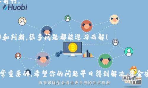 关于“tokenim转账一直没收到”的问题，转账未收到可能涉及多个方面的原因。下面，我将通过详细分析这个话题来帮助你找出可能的原因，以及相应的解决方案和建议。

1. 理解Tokenim转账的基本原理
首先，让我们了解一下Tokenim转账的基本原理。Tokenim是一种基于区块链技术的加密货币转账平台。转账过程依赖于区块链的去中心化特点，通常会涉及多个节点的确认。一旦你发起转账，交易信息会被广播到网络中，参与验证的矿工会将交易记录到区块中。经过一定的确认时间后，款项才会显示在接收方的账户中。

2. 确认交易状态
如果你发现Tokenim转账未到账，首先需要确认交易的状态。你可以通过以下几步进行核实：
ul
    listrong查看交易ID：/strong每笔交易都会生成一个唯一的交易ID（或者说HASH）。你可以将这个交易ID放入Tokenim平台或区块链浏览器，查看交易的确认状态。/li
    listrong确认转账的次数：/strong不同的区块链平台对交易的确认次数要求不一样。通常情况下，6次确认被视为安全，但是某些平台可能需要更多的确认次数才能到账。/li
/ul

3. 等待时间与网络拥堵
区块链网络的拥堵情况会直接影响到交易的速度。如果在高峰时段，可能需要等待更长的时间才能完成确认。想象一下，就像在高峰时段的地铁站，人人都在争先恐后地进站，导致了拥堵。
因此，在进行Tokenim转账时，务必了解当前网络的拥堵情况。可以通过许多在线工具查询当前的手续费和交易处理时间，合理安排你的交易时机。

4. 检查地址是否正确
转账过程中，地址的输入错误是常见问题之一。区块链地址虽然长且复杂，但如果你输入了错误的地址，资金将永远无法找回。这就像是发了一封信到错误的地址，尽管信件内容再美好，也无济于事。
确认你的收款地址是否准确是至关重要的一步。可以通过粘贴地址的方式来避免输入错误，当然，确保使用正确的地址，并定期核实，也是一个良好的习惯。

5. 平台故障或维护
有时，Tokenim平台本身可能会出现技术故障或正在进行维护。这时候，即便你执行了所有正确的步骤，也可能出现转账延迟的情况。就好比一家餐厅正在装修，尽管你点的菜很美味，但就是不能及时上桌。
你可以进入Tokenim的官网或社交媒体平台，查看是否有相关的公告。如果你发现其他用户也遇到类似问题，那么很可能是平台的故障而非你的转账问题。

6. 客服支持的作用
如果以上步骤都无法解决你的问题，不要犹豫，及时与Tokenim的客服支持联系。客服就像是旅途中的向导，能够帮助你解决问题并指引你前行。
准备上好你的问题，尽量提供详细的信息，包括交易ID、时间、金额等，这样客服才能更快地帮助你处理问题。

7. 总结与建议
在对待Tokenim转账未到账这一问题时，首先要保持冷静，按照上述步骤逐一排查。区块链技术虽说复杂，但只要你学会了一些基本的操作和判断，很多问题都能迎刃而解！
当然，对于频繁进行转账的用户来说，了解相关的知识也能提高处理效率，减少不必要的烦恼。毕竟，谁还没点小烦恼呢？
希望以上的信息能帮助您顺利解决Tokenim转账未到账的问题，让您的加密货币之旅更加顺畅！

通过以上的分析与总结，相信你现在对Tokenim转账未收到的问题有了更清晰的认识。在处理任何区块链相关事务时，耐心和细致都是非常重要的。希望你的问题早日得到解决，资金安全到账！