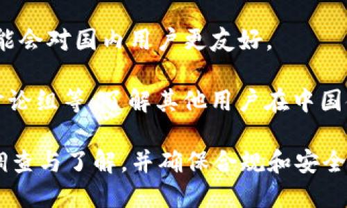 关于Tokenim在中国的使用情况，具体情况可能会因政策和法规的变化而有所不同。在撰写这类问题时，建议关注以下几个方面：

1. **合规性**：中国对于加密货币及相关服务的监管相对严格，建议用户在使用任何加密交易平台或服务之前，了解当地法律法规，以确保符合法律要求。

2. **平台访问**：由于网络限制，有些国际平台在中国可能无法访问，因此用户需要调查Tokenim是否能在中国顺利访问和使用。

3. **用户支持**：如果Tokenim提供中文服务或客服支持，可能会对国内用户更友好。

4. **社区反馈**：通过网络论坛、社交媒体、加密货币相关的讨论组等，了解其他用户在中国使用Tokenim的体验和建议。

综上所述，如果你考虑在国内使用Tokenim，建议进行充分的调查与了解，并确保合规和安全。