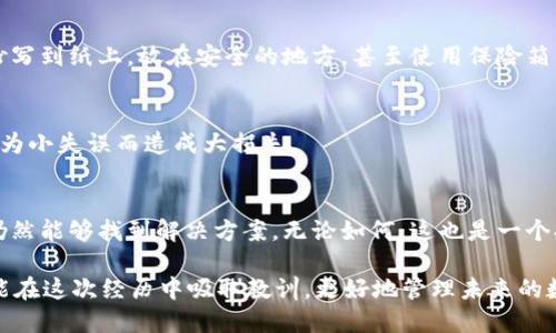 如果您丢失了与Tokenim或其他区块链钱包相关的助记词，可能会导致您无法访问您的数字资产。助记词是一种用来生成和恢复钱包的密钥，所以失去助记词意味着失去访问权限。以下是一些可能的步骤和建议来帮助您处理这种情况。

1. 检查所有可能的地方
首先，不妨四处找找您可能存放助记词的地方。助记词通常是书面记录的，可能在您书桌的抽屉、记事本、电子邮件、云笔记等上。任何您认为可能保存助记词的地方，都值得仔细检查一遍。

2. 使用钱包恢复功能
如果您有创建过钱包的原始软件，通常这些软件会提供恢复钱包的功能。您可以尝试通过软件的恢复选项输入您可能记得的部分助记词。请注意，助记词的顺序非常重要，因此不要打乱它们的顺序。

3. 考虑助记词的变化性
有些钱包允许用户生成多组助记词，尤其是在首次创建钱包时。如果您使用的是这样的钱包，您可能还记得更早或更晚创建钱包时使用的助记词。再试试那些记忆中的词组。

4. 查看备份
许多人在最初创建钱包时，会选择备份它们。如果您在手机、电脑或云服务上做了备份，请务必仔细查看那些地方。备份文件可能以文本文件、截图等形式保存。

5. 联系客服
如果以上步骤均无效，可以尝试联系Tokenim的客服支持。他们可能会要求您提供一些信息来验证您的身份，并给出进一步的建议。不过，请注意，区块链钱包通常非常注重安全性，因此他们可能无法提供助记词的任何恢复服务。

6. 安全性第一
在任何情况下，都请确保您的个人信息和其他隐私资料的安全。不要在不安全的环境中尝试恢复助记词，避免潜在的网络安全问题。

7. 预防为主
无论结果如何，关键是学会吸取教训，以后一定要更好地保管助记词。例如，可以考虑将助记词抄写到纸上，放在安全的地方，甚至使用保险箱。您也可以使用优秀的密码管理工具，以某种安全的方式存储您的助记词或钱包访问信息。

8. 了解数字资产风险
数字资产虽然有很多便利之处，但风险同样存在。了解和关注最新的安全使用知识，尽量避免因为小失误而造成大损失。

总结
丢失助记词可能让人感到沮丧，尤其是当您有重要资产在钱包中时。但是，通过上述步骤，也许仍然能够找到解决方案。无论如何，这也是一个提醒，让我们更加小心翼翼地对待我们的数字资产和隐私。

记住，谁还没点小烦恼呢？而这些小烦恼，往往正是让我们变得更加成熟和稳重的过程。希望您能在这次经历中吸取教训，更好地管理未来的数字资产！