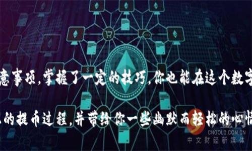 在讨论如何提币之前，我们首先需要了解一些概念和背景，比如tokenim是什么，以及为什么它可能没有以太坊。本篇文章将为你详细解析Tokenim的提币流程，以及一些相关背景知识，带你走出迷雾，轻松玩转数字货币的世界。

什么是Tokenim？

Tokenim是一种基于区块链技术的平台，致力于提供完整的数字资产管理和交易解决方案。它通常支持多种不同类型的数字资产，包括各种代币和加密货币。虽然Tokenim可能不直接依赖以太坊等主流区块链，但它也可以通过不同的方式与这些平台进行交互。

Tokenim为何没有以太坊支持

首先，Tokenim的设计理念可能与以太坊有所不同。以太坊是一个开放的区块链，允许开发者在其上构建并运行去中心化应用（DApps），而Tokenim可能是一个相对闭合或专注于特定用途的平台。同时，Tokenim可以使用其他底层技术或协议来运行其代币和应用。

如何提币？

虽然Tokenim没有以太坊，但提币的流程往往相似。这里是一些步骤，可以帮助你在Tokenim上提币：

ol
  listrong登录你的账户/strong/li
  首先，使用你的用户名和密码登录Tokenim平台。确保你的网站连接是安全的，尽量避免在公共Wi-Fi网络上进行敏感操作。
  
  listrong找到提币选项/strong/li
  在登录后，通常可以在账户或钱包部分找到提币的选项。这个部分通常会列出你持有的所有资产，你可以选择要提取的资产。
  
  listrong输入提币信息/strong/li
  选择你想提取的金额，并输入你的钱包地址。一定要仔细核对地址，以免操作失误！
  
  listrong确认交易/strong/li
  在确认所有信息无误之后，提交提币请求。有可能需要通过邮件或者短信验证你的身份，确保安全。
  
  listrong等待处理/strong/li
  提币请求通常需要一定时间来处理，这是因为所有的交易都需要网络确认。在这段时间里，你可以去喝杯咖啡，或者看一会儿你最喜欢的剧集，其实这也算是一种投资时间的方式。
/ol

提币时的注意事项

在提币的过程中，有几项注意事项是不可忽视的：

ul
  listrong安全性/strong：确保你的钱包地址没有输入错误，这是避免资金损失的关键。/li
  listrong手续费/strong：了解提币的手续费结构。有些平台会收取较高的手续费，所以在提币前最好先查询相关信息。/li
  listrong网络拥堵/strong：在高峰时段，提币的确认时间可能会变长，这就如同大多数打车软件在晚上用餐高峰期一样，你可能需要耐心等待。/li
/ul

轻松玩转数字货币的几点小建议

每个人在投资或使用数字货币时，都会遇到各种各样的烦恼。那么，我们在使用Tokenim时，有什么小建议可以让这个过程更顺畅呢？

ul
  listrong教育自己/strong：多了解区块链技术和市场趋势，提升自己的投资能力。谁还没点小烦恼呢？/li
  listrong跟随社区/strong：参与社区讨论，分享经验，与他人保持沟通，这样可以获取更多的实用信息。/li
  listrong保持冷静/strong：市场波动很大，保持冷静的心态对待自己的投资。不要因为短期波动就轻易改变策略。/li
/ul

总结

虽然Tokenim没有以太坊作为基础，但这并不妨碍我们在这个平台上高效地管理和提币。熟悉相关流程与注意事项，掌握了一定的技巧，你也能在这个数字货币的新时代里，游刃有余地迈步向前。

当然，如果你打算长期投资，学习是永无止境的旅程。希望以上的信息能够帮助你更顺利地完成在Tokenim上的提币过程，并带给你一些幽默而轻松的心情。下次再聊，让我们一起畅游在数字货币的海洋里！