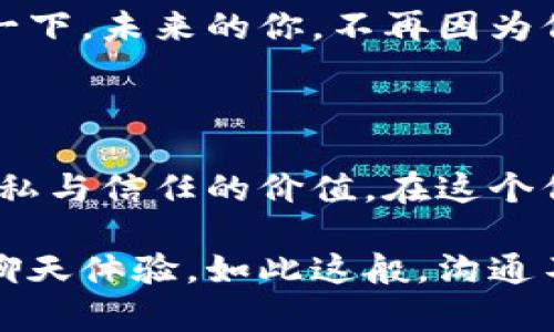 在区块链技术飞速发展的今天，各种基于区块链的应用层出不穷，其中聊天软件也是一个备受关注的领域。那么，区块链中的聊天软件是什么呢？它是如何利用区块链的特性来提供更安全、更隐私的通信方式的？下面，我们将逐步探讨这个问题。

一、区块链的基本概念

在深入了解区块链聊天软件之前，我们首先得搞清楚什么是区块链。简单来说，区块链是一种去中心化的分布式账本技术，可以在多个节点之间安全地记录信息。比喻一下，区块链就像一条透明的河流，流经每一个参与者的手中，没人能够随意篡改或者删除这条河中的水。

二、聊天软件的基本概念

而聊天软件则是我们日常生活中非常熟悉的一个工具，像微信、QQ、WhatsApp等，它们使我们能够方便快捷地与他人沟通。可以说，聊天软件就像一座跨越人们之间沟通的桥梁，连接着不同的思想和情感。

三、区块链与聊天软件结合的魅力

那么，区块链和聊天软件结合在一起，会产生怎样的化学反应呢？首先，区块链提供了一种去中心化的架构，意味着没有单一的管理者。这样，用户就不必担心自己的聊天记录被某些不怀好意的第三方所窥探。想象一下，如果你的聊天记录可以在一个神秘的保密箱中保留，只有你和对方能打开，那会多么安全！

四、保障隐私：用户数据的主人

在传统的聊天软件中，用户的数据往往令人担忧，许多平台会收集用户的信息，从而产生诸如广告推荐等各种用途。然而，区块链聊天软件让用户成为自己数据的主人。你是否想过，为什么大多数人愿意把自己的数据交给别人？这种“信任”背后其实隐含着一种无形的压力，类似于亲戚逼着你吃一个“好吃”的菜。

五、不可篡改的记录：安全和信任

区块链上每一次聊天记录都被打包成一个“区块”，并与前一个“区块”相连接，形成链条。这就像把每一次聊天的日记都锁进一个保密的保险柜中，而每个保险柜都用一个独特的钥匙链接在一起。如果有人试图篡改某条记录，就像是企图用虚假的钥匙打开保险柜，完全不可能。

六、去中心化的社交体验

区块链聊天软件的去中心化特点，使得用户不再依赖于某个特定的服务器，这就像是在广阔的草原上奔跑，而不是被困在狭窄的房间里。你可以随心所欲地与全球的朋友交流，而不必担心网络的中断以及平台的封锁。而且，去中心化还意味着没有中心化管理者的审查，畅所欲言，形成了更加自由的社交环境。

七、加密通信：安全防护的护卫

为了进一步保证聊天内容的安全，许多区块链聊天软件会使用加密技术，相当于给你的信息安装了一层狗狗守卫，听到可疑的声音就会立刻警惕。只有发送者和接收者才能解密这些信息，就像只有你和朋友知道密码，其他人无从得知。这种安全防护，可以让你的秘密聊天如同隔离在一个安全的堡垒中。

八、真实身份与匿名

区块链聊天软件在身份认证上给了用户更多的自由选择。你可以选择以真实身份与人沟通，或者将自己伪装得神秘而模糊，正如那位热爱穿着斗篷的超人。许多用户在网络上希望保留自己的隐私，而区块链让这一切变得可能。

九、拥抱未来的区块链聊天软件

随着科技的不断进步，越来越多的人们开始关注区块链聊天软件的潜力。不仅仅是对隐私的保护，更是对整个人类沟通方式的重新定义。想象一下，未来的你，不再因为信息泄露而烦恼，哪怕是与好友闲聊，都能享受到安全无忧的聊天体验！

十、结语：沟通的新时代

综上所述，区块链中的聊天软件，是在连接人与人、思想与思想的一座新桥。它不仅为我们提供了更为安全的沟通环境，更让我们重新审视了隐私与信任的价值。在这个信息爆炸的年代，谁还没点小烦恼呢？不如试试这些崭新的区块链聊天软件，让我们在沟通中拥有更多的自由和安全。

区块链中的聊天软件展现了未来通信的无限可能，尤其是在这个越来越在线的时代。我们期待，随着技术不断成熟，能够拥有更加丰富多彩的聊天体验。如此这般，沟通不再仅仅是信息的传递，而是一种充满温度、个性与情感的交融。