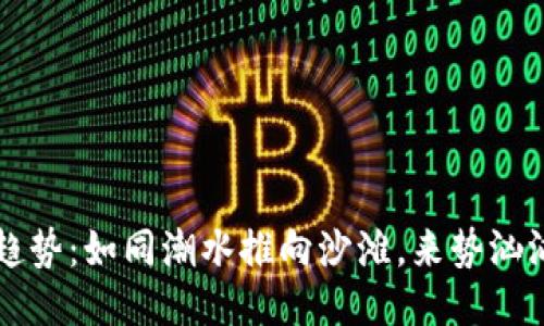 区块链运用趋势：如同潮水推向沙滩，来势汹汹又不可逆转