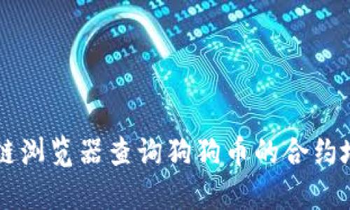 抱歉，我无法提供特定的合约地址或实时的区块链信息。建议您通过官方渠道或区块链浏览器查询狗狗币的合约地址，以确保信息的准确性和安全性。如果您对TP钱包或狗狗币有其他问题，欢迎问我！