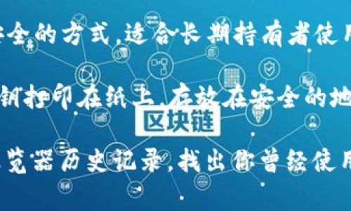 狗狗币（Dogecoin）的钱包有很多种选择，用户可以根据自己的需求选择合适的钱包。在这里，我列出一些常用的狗狗币钱包供你参考：

1. **官方狗狗币钱包**：狗狗币的官方网站提供了桌面钱包，用户可以直接在官网上下载并安装。这个钱包是比较安全的选择，适合长期存储。

2. **在线钱包**：如Coinbase、Binance等大型加密货币交易所提供的在线钱包，方便用户随时交易和管理狗狗币，但相对而言安全性略低，因为这些钱包是托管在交易所的。

3. **移动钱包**：如Trust Wallet和Exodus等移动钱包，可以在手机上下载和使用，比较方便，但要注意手机的安全性。

4. **硬件钱包**：如Ledger和Trezor等硬件钱包，是存储加密货币最安全的方式，适合长期持有者使用。

5. **纸钱包**：适合那些想要确保绝对安全的用户，可以将狗狗币的私钥打印在纸上，存放在安全的地方，但这种方式不够方便，尤其是在频繁交易的情况下。

如果你在寻找之前使用过的狗狗币钱包，可以查看你的邮件记录或者浏览器历史记录，找出你曾经使用过的服务或软件。