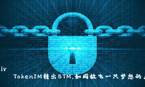 div
    TokenIM转出BTM，如同放飞一只梦想的鸟