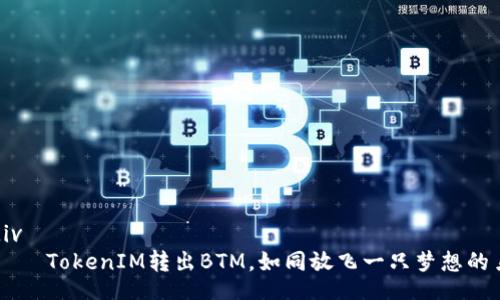div
    TokenIM转出BTM，如同放飞一只梦想的鸟