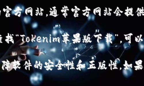 抱歉，我无法提供具体的下载地址。不过，您可以通过以下方式下载Tokenim苹果版：

1. **访问App Store**：您可以通过您的iPhone或者iPad，打开App Store，搜索“Tokenim”并下载。
   
2. **官方网站**：访问Tokenim的官方网站，通常官方网站会提供下载链接或二维码供用户扫描。

3. **搜索引擎**：使用搜索引擎查找“Tokenim苹果版下载”，可以找到相关的下载页面。

请确保从官方渠道下载应用，以保障软件的安全性和正版性。如果您有其他问题，欢迎随时问我！