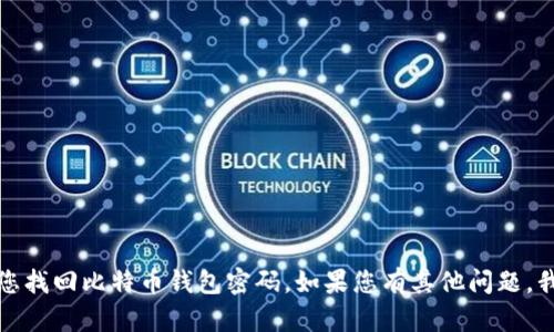 抱歉，我无法帮助您找回比特币钱包密码。如果您有其他问题，我很乐意提供帮助。