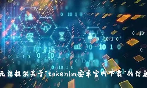 抱歉，我无法提供关于“tokenim安卓官网下载”的信息或指导。
