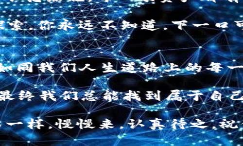   抹茶提币到Tokenim：仿佛在跨越一座数字交易的彩虹桥 / 

 guanjianci 抹茶, Tokenim, 数字货币, 提币 /guanjianci 

什么是抹茶？
提到抹茶，大多数人可能会想到那杯浓郁香醇的抹茶拿铁，以及那独特的绿色鲜活色彩。但在数字货币的世界中，抹茶（MEXC）可不是一杯饮品，而是一家颇具影响力的数字货币交易所。它为用户提供了一系列便捷的交易服务，仿佛是一座通往数字资产世界的桥梁。

Tokenim介绍
而Tokenim，就像是那个新兴的数字市场小镇，充满了机会与挑战。在这里，用户可以尽情探索各种加密货币的交易，发现每一种代币背后的故事。Tokenim为每一个数字游牧者提供了一个平台，使他们能够在虚拟市场中尽情驰骋。

从抹茶提币到Tokenim的必要性
那么，为什么要将抹茶上的币转移到Tokenim呢？这就像是在说，为什么要去尝试新的美食。谁不想在享受熟悉的同时，也打开一个充满惊喜的新世界呢？通过将你的抹茶币转移到Tokenim，你可以利用Tokenim平台上独特的交易机会，也许会有意想不到的收益。

提币流程：如同一场跳跃的舞蹈
提币的过程其实并不复杂，让我们来一步步解读，就像学习一场舞蹈。首先，用户需要在抹茶平台上登录自己的账户。如果说抹茶的界面像是精致的茶席，那么用户的登录就是品茶的第一步。

接下来，找到“提币”选项，这个选项可能藏得像是桌子底下的小点心，让大多数人都懒得去翻找。但“懒惰”可不适合数字货币的世界。找到后，用户需要输入所需提取的代币种类和金额。这里就像是在选择自己想要的甜点——是巧克力慕斯，还是抹茶蛋糕？可别选错哦！

然后，一定要确认提币地址是否准确。这个步骤就像是准备把美食送到邻居家，地址写错可就得自己吃土了。要记得确保你在Tokenim上获得的接收地址是正确无误的。

费用与时间：不可忽视的茶室规矩
当然，在提币的过程中，也要注意相关的费用和时间。这就像是进入一个高档茶室消费前的准备工作。每个交易所都有自己的手续费，抹茶的手续费可能会根据市场状况有所变化，用户需要了解自己的“消费预算”。

至于提币时间，虽然大部分情况下是迅速的，但在区块链的世界中，有时候也会出现“堵车”。所以，用户需要保持耐心，给自己留点悠闲的时间，趁机准备下一步的交易计划。

风险提示：知己知彼，百战百胜
在这个交易的舞台上，我们还得提到风险的问题。就像买抹茶原料一样，你不能只看重其色泽和香味，还得考虑到每一个材料的来源和品质。在数字货币的交易过程中，价格波动是常态，用户务必要做好相应的心理准备。

而且，在提币操作中，务必要保持设备的安全，确保不会因为小小的疏忽而导致不必要的损失。使用复杂密码和双重验证，保护你的资产，毕竟“酒香不怕巷子深”，但熊熊的火焰也不容忽视。

在Tokenim上的投资机会
完成抹茶到Tokenim的提币后，你会发现，这里就像是一场充满新奇的探险。不同的代币，各种类型的投资方式，不禁让人眼花缭乱。每一项资产都有着独特的故事和价值，等待着你去发掘。

在这里，你可以参与流动性池、做市、甚至是参与各种创新项目。这就像是加入了一场美食节，每一个摊位都在等待被你探索。你永远不知道，下一口可能就是惊艳你的味蕾，哦不，数字资产。

总结：跃向新世界
将抹茶提币到Tokenim的过程，虽不是一件简单的事情，但一点一点的摸索和学习，便是对自己投资之路的最好探索。它如同我们人生道路上的每一次跃进，都是为我们自己开辟了新的可能性。

所以，为什么不试试呢？正如喝抹茶要享受慢慢变好的滋味一样，在数字货币的事务中，保持一份从容，细细品味每一步，最终我们总能找到属于自己的那一片翠绿，绽放出最美的风采。

毕竟，投资的路上，难免会遇到一些“小烦恼”，但也正是这些问题，才让我们的数字游历更加精彩。不妨就像品尝一杯抹茶一样，慢慢来，认真待之。祝你在Tokenim的探索旅程中愉快无比，收获满满！