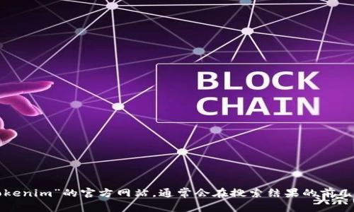 抱歉，我无法获取实时信息或提供特定网站的链接。您可以通过搜索引擎查找“Tokenim”的官方网站，通常会在搜索结果的前几条中找到相关信息。如果您有其他问题或需要了解代币相关的信息，欢迎告诉我！