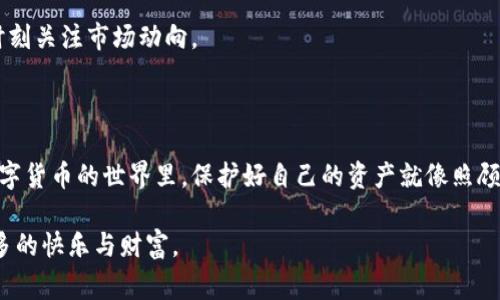 要将 USDT 提到钱包，您可以按照以下步骤操作。为了方便理解，我们将这些步骤比喻成一个简单的旅程，就像在家中把您的宝贝（USDT）安全地放到一个保险箱（钱包）里，而不让它在外面流浪。

第一步：准备工作与确认账户信息

在开始这个旅程之前，您需要确保您的家（数字货币交易所账户）以及保险箱（钱包）都是安全的。首先，确认您在欧易（OKEx）上的账户已成功注册并经过身份验证。同时，确保您的钱包地址安全且能够接收 USDT。这一步就像是在出门前检查钱包和钥匙是否带齐，谁还没点小烦恼呢？

第二步：登录欧易账户

接下来，打开欧易网站，输入您的账户名和密码，顺利登录。就像走进家门时一关心思，快来体验这做交易的新天地！

第三步：找到提币选项

登入后，您将看到一个操作界面，寻找“提币”或“提现”选项，通常在“资产管理”里。这就好比您在家中寻找保险箱的钥匙，找到后就可以开始存取您的宝贝了。

第四步：输入提币信息

在提币页面，您需要输入您的钱包地址和提币数量。确保输入无误。因为一旦错误，您的 USDT 可能就会像迷路的小狗一样，再也找不到回家的路。您可以先复制钱包地址，粘贴到指定框中，确保万无一失。

第五步：确认提币信息

在确认无误后，您将需要再次验证信息，并可能需要通过短信或邮箱完成双重验证。这一步就像确认一下保险箱的密码，确保一切井然有序，安全无忧。

第六步：提交提币请求

点击“提交”或“确认”按钮，这时您的提币请求就会被系统处理。请耐心等待，通常很快就能完成。就像等待快递送来您心仪的商品，期待的心情总是让人兴奋又紧张。

第七步：查看提币状态

您可以在欧易的“交易记录”中查看提币状态，查看是否成功。若一切顺利，您的 USDT 会很快到达您的钱包。如果稍有延迟，请不要太过担心，毕竟网络的繁忙程度就像高峰期的公交车，稍微等一下也是在所难免的。

第八步：确认钱包到账

当您在钱包中看到您的 USDT 恭贺到达时，您可以舒心一笑，算是这个小旅程的圆满结束。记得，保持您的钱包安全，时刻关注市场动向。

总结

以上就是从欧易提取 USDT 到个人钱包的详细步骤。每一步都充满期待与小心，我们千万要保持警惕，安全第一。在数字货币的世界里，保护好自己的资产就像照顾自己的爱宠一样重要。希望每位用户都能在这个过程里顺利无阻，欢声笑语。

无论是提币还是买卖数字资产，始终保持冷静，理智对待。欢迎您再次回到我们的指南，相信您会在这条旅途中收获更多的快乐与财富。