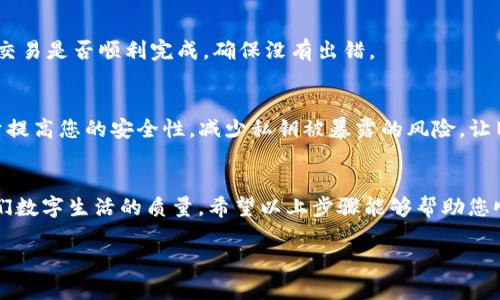 在区块链和加密货币的世界中，tokenim 地址的更换涉及几个关键步骤。下面为您详细介绍如何更换 tokenim 地址，并确保您在这个过程中保持安全和有效。

第一步：了解 Tokenim 地址
在讨论如何更换 tokenim 地址之前，首先我们需要知道什么是 tokenim 地址。简单来说，tokenim 地址是您在区块链网络上接收和发送代币的唯一标识符。它类似于您银行账户的账号，是您在这个数字货币世界里的“身份”。而在实际使用中，很多用户因为安全、隐私或其他原因可能需要更换自己的 tokenim 地址。

第二步：确认更换地址的必要性
在您决定更换 tokenim 地址之前，问问自己几个问题——是否涉及到安全问题？或者您是否希望将某个地址的资产转移到新的位置？如果是出于安全考虑，可能是因为旧地址已被泄露或多次交易中出现异常。
当然，也有可能纯粹是想换个风格，毕竟“新地址，新气象”，是吧？谁不想要一个更酷更具个性的地址呢！

第三步：准备进行更换
在决定更换地址后，您需要做好准备。确保您拥有以下信息或工具：
ul
li您的旧 tokenim 地址和所有相关的信息/li
li新的 tokenim 地址（这可以通过钱包生成）/li
li您的私钥或助记词，确保能够访问您旧地址的资产/li
/ul

第四步：生成新的 tokenim 地址
大部分的加密货币钱包都会提供生成新地址的功能。您可以通过您的钱包应用程序或者去官方网站创建一个新的 tokenim 地址。生成的过程一般都很简单，您只需点击“生成新地址”按钮，系统就会为您创建一个新的地址。记得保存好这个新地址和相关信息，以防丢失。要小心哦，像“万事开头难”，可不要让新地址成为您的“旧烦恼”！

第五步：备份和安全性
在获取新地址的同时，确保使用安全的方式备份您的私钥和助记词。您可以选择将其存储在安全的地方，或者使用密码管理工具。此外，确保您的电脑或手机是安全的，避免潜在的黑客攻击。“小心驶得万年船”，毕竟对于数字资产的贪婪并不是电商的低成本快递，稍不留神就可能遭遇损失。

第六步：转移资产
一旦您获得了新的 tokenim 地址，并确保已备份好信息，就可以开始将资产从旧地址转移到新地址了。通过您的钱包应用，输入您的旧地址、您的新地址，以及要转移的金额。请仔细核对地址，毕竟转错一次就可能像是“放飞了的小鸟”，再也无法追回来。完成后，您会收到一笔交易确认，表明转移成功。

第七步：验证转移
一切完成后，不要急着庆祝，先去新地址上确认一下您的资产是否已经到账。这是“马到成功”的时刻，不可马虎。您可以通过区块链浏览器来查验交易是否顺利完成，确保没有出错。

第八步：处理旧地址
如果您已经成功转移所有资产，或许可以选择不再使用旧地址。记住，一旦将其完全弃用，尽量保持低调，避免收取或发送任何新的交易。这有利于提高您的安全性，减少私钥被暴露的风险，让旧地址安安静静地“退休”吧！

结束语
在这个数字资产脆弱且变幻莫测的时代，定期审查和更换 tokenim 地址是维护资安全的一部分。而每个人的安全意识和操作习惯都决定了他们数字生活的质量。希望以上步骤能够帮助您顺利更换 tokenim 地址，让您的数字资产“健康成长”！当然，在这个过程中，高兴之余别忘了给自己喝个茶，毕竟“心态好，生活才会好”。

希望这些信息能够帮助您更好地理解如何更换 tokenim 地址，也希望您的数字资产如同黄河之水，一路奔腾，生生不息！