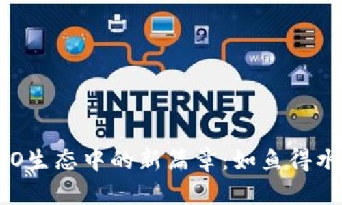 Tokenim在HECO生态中的新篇章：如鱼得水，畅游无限可能