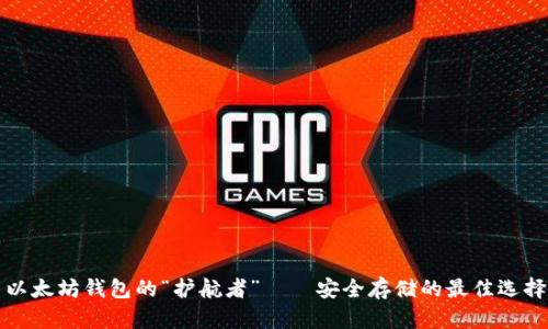 以太坊钱包的“护航者”——安全存储的最佳选择