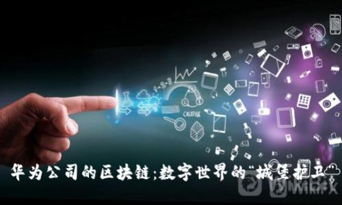 华为公司的区块链：数字世界的“城堡护卫”