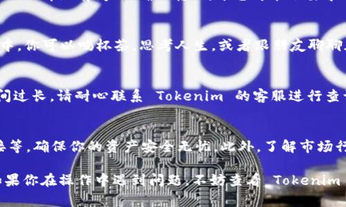 想要将 BTM（比特币链上交易币）从 Tokenim 转出，通常需要按照特定的步骤进行操作。这里为你提供一个大概的流程，但请注意，具体步骤可能会因平台和钱包的不同而有所不同。因此，务必在操作前仔细阅读 Tokenim 的相关规定或指南。

步骤一：登录 Tokenim 帐户
首先，你需要打开 Tokenim 网站或相应的应用程序，然后使用你的用户名和密码登录。如果你启用了双重验证，请确保准备好相关的安全信息。

步骤二：查找你的 BTM 钱包
登录后，你将看到账户的主界面。在这里，寻找“钱包”或“资产”选项，这通常可以在菜单栏或用户个人中心中找到。
进入钱包后，找到 BTM 资产。确保你的 BTM 余额是可用且未锁定的，这样才能顺利进行转出操作。

步骤三：选择“转出”或“发送”
在你的 BTM 钱包页面，通常会有一个“转出”或“发送”的选项。点击该选项以开始转账过程。

步骤四：输入转账信息
接下来，你需要输入接收方的地址，以及你希望转出的 BTM 数量。请务必仔细核对接收地址，因为转账后无法撤回。就像你在发送一封邮件时，不小心打错了地址，结果送到了别人手里，那可就麻烦了！

步骤五：确认费用和转账
在输入完信息后，Tokenim 通常会显示相关费用。这是一种网络手续费，确保你了解这一点哦！如果一切都没有问题，确认转账，平台可能会要求你输入交易密码或进行双重验证。

步骤六：等待确认
一旦确认转账，TA们会处理你的请求。根据网络拥堵情况，这个过程可能需要一些时间。在等待过程中，你可以喝杯茶，思考人生，或者跟朋友聊聊天，谁还没点小烦恼呢？

步骤七：查收和确认
转账完成后，建议你到接收方的钱包查询一下，确认 BTM 是否到账。有所延迟是正常的，但如果时间过长，请耐心联系 Tokenim 的客服进行查询。

注意事项
在进行任何加密货币转账前，请务必做好相关的安全策略，比如开启双重验证、使用安全的网络连接等，确保你的资产安全无忧。此外，了解市场行情和手续费也是明智之举，避免不必要的损失。

以上便是将 BTM 从 Tokenim 转出的一般流程。希望这些信息能对你有所帮助，顺利进行转账！如果你在操作中遇到问题，不妨查看 Tokenim 的帮助中心或联系客服获取更多支持。