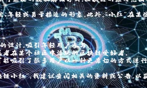 “区块链小红”这个词可能没有一个确切的定义，但它听起来像是区块链领域的一种俏皮或非正式的说法，有可能是指某种特定的区块链项目、平台、应用或用户角色。具体含义还需要根据语境来理解。

在一个更广泛的意义上，我们可以将“区块链”和“小红”结合起来解释：

1. **区块链**：区块链是一种去中心化的数字账本技术，它能够提供一种透明、安全和不可篡改的数据存储方式。区块链的应用范围非常广泛，从金融交易、供应链管理到数字身份等各个领域。

2. **小红**：在中文网络语境中，“小红”通常是一个常见的昵称，可能用来代表某种活泼、年轻或易于接近的形象。此外，“小红”在某些文化背景下，也可能与特定的品牌、产品或网络社交角色有关。

结合这两个概念，“区块链小红”可能可以理解为：

- **一个活泼的区块链项目**：比如一个新兴的区块链平台，它采用了易于使用和接近的设计，吸引年轻用户参与。
- **一个具备区块链知识的年轻人**：例如，一个精通区块链技术与应用的年轻女性，或者在某个社区中活跃的区块链爱好者。
- **区块链应用的社交功能**：如果某个平台运用了区块链技术，并加入社交功能，它可能吸引了很多用户以一种更亲切的方式进行互动。

当然，具体的解释还是要结合实际的上下文来理解，如果有特定的项目或平台提到“区块链小红”，我建议查阅相关的资料或公告，以获取更准确的信息。如果有更详细的背景或例子，欢迎分享，我将为您提供更深入的解答！