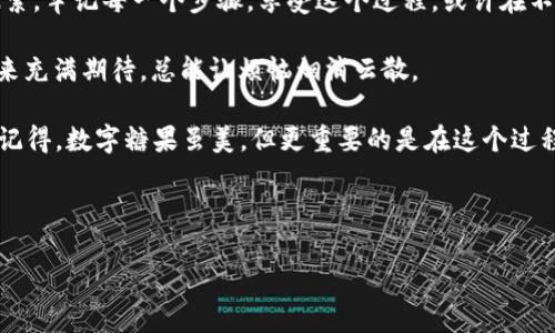 Tokenim在哪里领取糖果

在某个神秘的数字糖果工厂，Tokenim正像孩子们的糖果世界，让我们一起了解如何在这个工厂里领取你的甜蜜糖果吧！在这场数字盛宴中，不仅要了解如何领取Tokenim的糖果，还要看看这个过程像极了一场寻宝的冒险之旅。

Tokenim, 糖果领取, 数字货币, 区块链/guanjianci

引言：数字糖果的奇幻之旅
想象一下，走进一个五彩缤纷的糖果店，各种美味的糖果琳琅满目，每一种都代表着区块链上的一种数字资产。而Tokenim的糖果就像那些大大的彩色棒棒糖，吸引着无数投资者和爱好者前来“领取”。不过，糖果并不是随便就能得到的，今天我们就来揭开Tokenim糖果领取的神秘面纱。

什么是Tokenim？
在深入了解如何领取Tokenim的糖果之前，首先需要了解一下Tokenim本身。Tokenim是一个基于区块链技术的创新项目，它的目的是为用户提供更加透明、安全和便捷的数字货币体验。就和我们的糖果店一样，Tokenim也希望在这个数字经济的世界中，给每一个用户提供甜美的回报。

为什么Tokenim的糖果如此受欢迎？
提到糖果，可能很多人会想起童年时期的美好回忆。而Tokenim的糖果正是将这样的美好带入了现代的数字经济中。首先，Tokenim的糖果代表着一种价值，能够随时兑换，给人们带来直接的利益。其次，Tokenim通过用户体验，使得糖果的领取变得如同购物一般简单。
当然，Tokenim的糖果还有一个特殊之处，它们往往伴随着丰富的项目背景和前景分析，让用户在享受糖果的同时，也能对未来有更清晰的认识。因此，每个人对Tokenim的糖果都充满期待。

如何领取Tokenim的糖果？
一旦我们了解了Tokenim及其糖果的魅力，接下来就进入最激动人心的部分：如何领取这些甜蜜的糖果。领取Tokenim的糖果其实像是在一场游戏中完成任务，只有遵循正确的步骤，才能顺利获得奖励。以下是领取步骤：

第一步：注册账户
首先，你需要在Tokenim的官方网站上注册一个账户。这个过程就像是在糖果店门口排队入住，虽然有点小烦恼，但只要你保证信息的准确性，往往能快速通过验证。
在填写注册信息时，请确保使用有效的邮箱，因为系统会向你的邮箱发送确认链接，激活你的账户。有时候，你会像面对一大堆糖果包装一样，感到无从选择，但其实认真填写每个细节就好。

第二步：完成身份验证
为了确保每位用户的安全性，Tokenim会要求你完成身份验证。这一步就像为了购买适龄糖果而进行的年龄评估，确保每个人都能享受到适合自己的糖果。在这一步，你需要提供一些身份证件、电话等个人信息。
虽然可能会有人觉得繁琐，但想想我们小时候为了能吃到更多的糖果而努力，不正是为了交换更好的体验吗？

第三步：参与活动或任务
Tokenim的糖果通常通过参与特定的活动或完成任务来领取。可能是完成一些简单的问卷调查，或者参与项目的推广。这些活动就像是完成一场游戏的副本，你只需花费一点时间便能收获丰厚的结果。
你可能会问：“参与活动有什么好处呢？”其实，通过参与活动，你不仅能获取Tokenim的糖果，还是了解项目、认识其他用户的好机会，就像在糖果店里认识到志同道合的小伙伴。

第四步：糖果的领取与兑换
在完成任务后，系统通常会将糖果奖励直接发送到你的Tokenim账户中。这时，你就像赢得了选秀比赛的冠军，满怀期待去领取你的奖品。糖果汇入账户后，用户可以选择将其兑换为其他数字资产或者用来参与更多的项目，正所谓“糖果兑换，乐在其中”。

参与Tokenim的社区活动
除了以上步骤，Tokenim还鼓励用户积极参与其社区活动。可以通过社交平台关注Tokenim的动态，参与线上讨论，甚至在活动中解锁更多糖果。相信在与其他用户的互动中，你会发现“啊，原来我并不孤单，大家都是为了糖果而努力呀！”

总结：你的Tokenim糖果之旅
领到Tokenim的糖果就像是开启了一段冒险旅程，它不仅给你带来诚意满满的奖励，更能激励你对区块链世界的深入探索。牢记每一个步骤，享受这个过程，或许在不久的将来，你会发现自己也可以为这个世界的糖果工厂贡献一份力量。

当然，领取Tokenim的糖果并非终点，而是你在此平台上探索更多可能性的起点。谁还没点小烦恼呢？但对Tokenim的未来充满期待，总能让烦恼烟消云散。
  
希望大家通过这篇文章，能够更轻松自如地在Tokenim的世界里畅游，领取到自己心仪的糖果，和朋友们分享这份快乐。记得，数字糖果虽美，但更重要的是在这个过程中交到志同道合的朋友，真心希望每个人都能在数字世界中找到属于自己的乐趣！

愿你在Tokenim的世界里，一路甜蜜，无限可能！ 

（注：以上内容旨在提供信息与娱乐，不构成任何投资建议。请在参与任何项目之前，进行充分的调查与分析。）