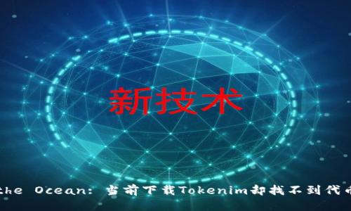 Tokens in the Ocean: 当前下载Tokenim却找不到代币的深海探险