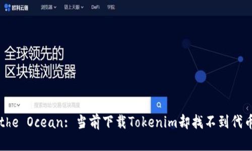 Tokens in the Ocean: 当前下载Tokenim却找不到代币的深海探险