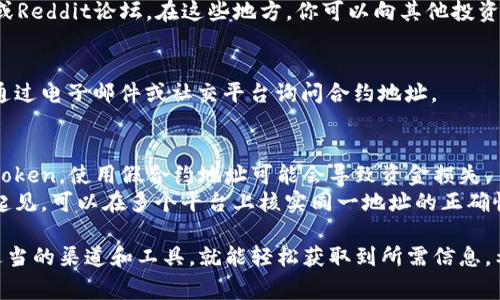 要找到一个Token的合约地址，通常可以通过以下几种方式进行查询。下面是详细的步骤介绍：

1. 官方渠道
首先，最可靠的方法是查看Token的官方网站或官方社交媒体账号（如Twitter、Telegram等）。正规的项目通常会在其官网上公布合约地址，包括Ethereum、BSC及其他链上的地址。

2. 区块链浏览器
你还可以通过区块链浏览器（如Etherscan、BscScan等）来查找Token的合约地址。只需在搜索栏中输入Token的名称或者代币符号（ticker），浏览器就会显示相关信息，包括合约地址。

3. 加入社区
如果你有任何疑问，可以考虑加入该Token的社区，比如Discord群组或Reddit论坛。在这些地方，你可以向其他投资者询问合约地址，社区成员通常乐意帮助。

4. Token发行方
如果你知道某个团队或公司的名字，可以直接寻找他们的联系方式，通过电子邮件或社交平台询问合约地址。

注意事项
在查找合约地址时，保持警惕是非常重要的。市场上存在许多假冒的Token，使用假合约地址可能会导致资金损失。
因此，确保你所查找的合约地址来自于官方和可靠的来源。为了安全起见，可以在多个平台上核实同一地址的正确性。

总结而言，找到Token的合约地址并不是一件复杂的事情，只需利用适当的渠道和工具，就能轻松获取到所需信息。希望这篇指南对你有所帮助！