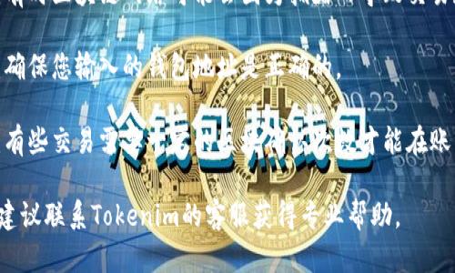 抱歉，关于Tokenim转账问题，如果没有收到转账，建议您检查以下几点：

1. **交易状态**：查看您的交易记录，确认交易是否已经完成。

2. **网络拥堵**：有时区块链网络可能会因为拥堵而导致交易延迟，请耐心等待。

3. **钱包地址**：确保您输入的钱包地址是正确的。

4. **区块确认**：有些交易需要一定的区块确认次数才能在账户中显示。

如有进一步疑问，建议联系Tokenim的客服获得专业帮助。