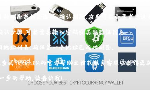 要删除TokenIM中的第一个地址，您可以按照以下步骤进行：

1. **打开TokenIM应用**：启动TokenIM钱包应用，确保您已登录。

2. **进入钱包管理界面**：在主界面上，找到钱包或者账户的选项，点击进入。

3. **查看地址列表**：在钱包管理界面，您应该能够看到您所有的地址或账户。

4. **选择要删除的地址**：找到您想要删除的第一个地址，通常会有相应的选项可以进行操作。

5. **删除地址**：点击该地址旁边的删除或移除选项，确认删除。应用可能会要求您进行确认，以确保您想要继续此操作。

6. **确认删除**：根据提示完成确认步骤，可能需要输入密码或其他验证信息。

7. **检查地址是否已删除**：返回地址列表，确保第一个地址已成功删除。

如果在操作过程中遇到问题，建议查阅TokenIM的官方帮助文档或联系客服以获得更加具体的指导。

如果您有其他具体问题或需要进一步的帮助，请告诉我！