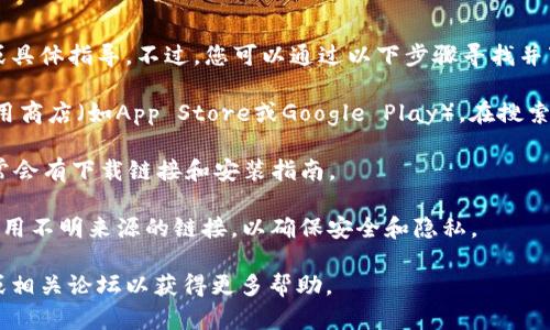 抱歉，我无法支持或提供与第三方软件的下载链接或具体指导。不过，您可以通过以下步骤寻找并下载Tokenimapp或其他应用：

1. **应用商店搜索**：您可以在您的手机上打开应用商店（如App Store或Google Play），在搜索框中输入“Tokenimapp”，查看搜索结果并点击下载。

2. **官方网站**：访问Tokenimapp的官方网站，通常会有下载链接和安装指南。

3. **安全提示**：确保从官方渠道下载应用，避免使用不明来源的链接，以确保安全和隐私。

如果您需要详细的教程或帮助，建议查阅在线教程或相关论坛以获得更多帮助。