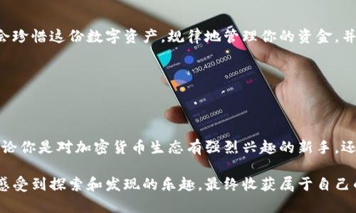 如何轻松申请一个USDT钱包地址，像种下一颗树一样简单

USDT, 钱包地址, 加密货币, 数字资产/guanjianci

第一步：选择你的钱包类型

在我们开始之前，首先要明白，选择一个合适的USDT钱包就像选择你种树的地方一样重要。你可以在家里花园种下，也可以在公园里种下。每个地方都有自己的优势。钱包也分为热钱包（在线钱包）和冷钱包（离线钱包）。热钱包就像是你家里随便种下的小树，随时可以浇水；而冷钱包就像是你在家里藤蔓缠绕的地方，温暖而安全但取出时稍微麻烦一些。

如果你是新手，热钱包会比较方便，因为它们可以立刻访问和使用，但一定要谨慎保护。多加一层安全措施，比如使用二步验证，谁还没点小烦恼呢？有些热钱包提供了用户友好的界面，比如区块链钱包、Coinbase、比特币钱包等，都可以轻松创建一个USDT钱包地址。

第二步：创建你的钱包账户

一旦你决定了钱包类型，接下来就是要创建一个钱包账户。这就像你种下树苗后的施肥和浇水工作，缺一不可。访问你选择的钱包平台，通常在首页可以找到“注册”或“创建账户”的按钮，按照提示输入你的电子邮件和密码。这里需要注意的是，密码要设置得复杂一些，别让小偷轻松撬开你的财富之门哦。

有些平台会给你发送一封确认邮件，像是寄送到你家的买菜单，上面写着你的账户正在被”浇水“。你需要点击确认链接，顾不得一开始有点烦，毕竟这是为了保护你的账户。

第三步：获取你的USDT钱包地址

现在，进入你的新钱包账户，寻找“接收”或“生成钱包地址”的选项。钱包地址就像你给朋友的聚会邀请函，别人需要能够通过这个地址把USDT发送给你。点击相应的按钮后，系统会生成一个字符组成的字符串和二维码。

记得把这个地址保存好，就像保管你的银行卡，别让它随风而逝！当然，为了防止出错，建议把它复制到一个文本文件中进行备份，做个数字时代的“树木保险”。

第四步：安全第一，牢记密码和密钥

对于你的USDT钱包，记住密码和私钥是至关重要的，它们就像树根，扎得越深，树就长得越粗壮。私钥绝对不能泄露给任何人，哪怕是你最信任的朋友。想想看，如果有人知道了你的私钥，就像别人知道了你家大门的钥匙，一不留神，就可能将你的数字资产一扫而空。

将私钥记录下来，写在一张纸上，并妥善保存，最好是放在一个安全的地方，比如保险箱里，哪怕家里来客人也别轻易拿出来。确保在需要的时候能轻松找得到，这样你的数字资产才能一如既往地茁壮成长。

第五步：了解钱包的使用功能

获得USDT钱包地址后，接下来就该学习如何使用这个钱包。你可能好奇这些数字背后隐藏着什么。就像树上结的果实，等待你去采摘。在你的钱包里，你可以进行接收、发送、交易等多种操作。每个钱包的操作界面大同小异，逐步学习就好。

你可以通过“发送”功能向其他用户转账，比如想给朋友转一些USDT，输入对方的钱包地址和金额，就像你给朋友寄送水果一样，简单又方便。但一定要仔细核对地址，发送后就如同果汁洒出，想收回可就麻烦了。

第六步：探索更多功能

除了基本的发送和接收，很多钱包还提供其他丰富的功能，比如交易、质押等，就像树木生长后又能结果、开花。你还可以通过交易平台将USDT兑换成其他加密货币，甚至投资一些项目，获取更多收益。但要小心哦，投资有风险，入市需谨慎。

有些钱包还支持分红、储蓄等功能，例如，你可以将你的USDT存入一些支持的借贷平台，赚取利息，无形中就像树上又长出了一些小果实。

第七步：保持钱包的更新和安全

像你定期给树浇水施肥一样，保持钱包的更新和安全非常重要。定期检查你的钱包信息，及时更新密码，查看是否有可用的应用程序更新。很多钱包服务会发布新版本，增加新的功能和安全性，这点一定要重视。

一些钱包还提供了自动备份的功能，建议开启，这是对自己数字资产的一种额外保障。更改邮箱、联系电话等信息后，也要及时更新钱包设置，以防出现失联情况。

第八步：学会处理常见问题

在使用USDT钱包的过程中，难免会遇到一些小问题。这就像养树的过程中，时不时会发现有虫子来袭。这时别慌，先记录下问题，查阅官方文档或社区论坛。在众多的数字资产社区里，总有热心人士及时为你解答疑惑。

如果出现了资金问题，比如转账未到账，可以找钱包客服进行咨询，有时你需要提供交易哈希值（hash值），这就像你需要出示交易凭证以证明你的交易行为。

第九步：情绪管理与心态调整

使用USDT钱包进行数字资产管理，也需要时刻保持良好的心态。成功的投资不是规划的结果，而是心理素质的体现。不要因为小的波动影响心情，慢慢学会珍惜这份数字资产，规律地管理你的资金，并保持一颗平常心去探索，加密货币市场千变万化，但最重要的是你自己的态度。

只要树木根扎得深，未来的果实就会更丰富。不少人在经历了市场的震荡、投资的失误后，仍旧保持冷静并不断学习，最终成为胜利者。

总结：种下数字资产的树木，收获未来的果实

通过以上步骤，你应该已经轻松申请了一个USDT钱包地址，像在阳光下种下了一棵小树。想要获得丰硕的果实，平时的维护、学习和耐心是必不可少的。无论你是对加密货币生态有强烈兴趣的新手，还是已经具备一定经验的老鸟，只要坚信自己的选择，努力探索和学习，就会在这片数字森林中找到属于你的位置。

如今，随着数字货币的蓬勃发展，拥有一个USDT钱包不仅是趁风而起的理想，更是未来数字经济的一部分。希望每位用户都能在这次数字资产的旅程中，感受到探索和发现的乐趣，最终收获属于自己的“数字果实”。