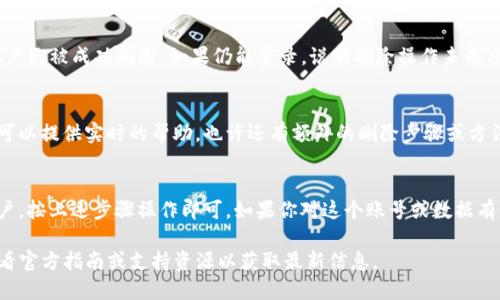 要删除 TokenIM（一个即时通讯软件或平台）的账户或相关数据，请按照以下步骤进行操作。这些步骤可能因应用版本或设备不同而有所变化，因此请参阅最新的用户手册或官网获取最准确的信息。

第一步：登录你的 TokenIM 账户
首先，确保你已经打开了 TokenIM 应用程序，并使用你的账户登录。只有在成功登录后，才能进行任何账户相关的操作。

第二步：访问设置
在主界面上，通常会在右上角找到一个设置图标（可能是一个齿轮图标）。点击这个图标，进入设置菜单。

第三步：查找账户或隐私设置
在设置菜单中，寻找标记为“账户”、“隐私”或“安全”的选项。这些选项可能会列在菜单的不同部分，但通常与个人信息或账户管理相关联。

第四步：选择删除账户
在账户或隐私设置中，应该有一个选项允许你删除账户或注销。选择此选项后，系统可能会询问你确认是否真的要删除账户，因为这个操作是不可逆的。

第五步：确认删除
如果确认进行账户删除，系统可能会要求你输入密码或进行其他身份验证步骤，以确保这一操作是由你本人执行的。

第六步：查看删除后的结果
一旦你确认删除，系统会处理你的请求。可能会收到确认邮件或通知，确认你的账户已被成功删除。如果仍能登录，说明删除操作未成功，需再尝试一次。

附加建议
如果你在过程中遇到任何问题，可以考虑联系 TokenIM 的客服支持。客服通常可以提供实时的帮助，也许还有额外的删除步骤或方法，同时可以解答你的任何疑问。“谁还没点小烦恼呢？”

总结
删除 TokenIM 账户的过程虽然简单，但仍然要谨慎行事。如果不再需要这个账户，按上述步骤操作即可。如果你对这个账号或数据有任何留恋，或许可以考虑先备份重要信息再做决定。希望以上内容对你有所帮助！

请记住，每个平台的界面和功能可能会随着时间的推移而变化，因此建议始终查看官方指南或支持资源以获取最新信息。