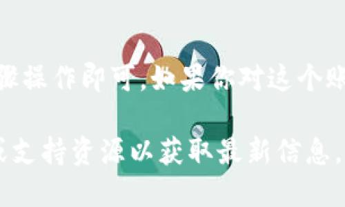 要删除 TokenIM（一个即时通讯软件或平台）的账户或相关数据，请按照以下步骤进行操作。这些步骤可能因应用版本或设备不同而有所变化，因此请参阅最新的用户手册或官网获取最准确的信息。

第一步：登录你的 TokenIM 账户
首先，确保你已经打开了 TokenIM 应用程序，并使用你的账户登录。只有在成功登录后，才能进行任何账户相关的操作。

第二步：访问设置
在主界面上，通常会在右上角找到一个设置图标（可能是一个齿轮图标）。点击这个图标，进入设置菜单。

第三步：查找账户或隐私设置
在设置菜单中，寻找标记为“账户”、“隐私”或“安全”的选项。这些选项可能会列在菜单的不同部分，但通常与个人信息或账户管理相关联。

第四步：选择删除账户
在账户或隐私设置中，应该有一个选项允许你删除账户或注销。选择此选项后，系统可能会询问你确认是否真的要删除账户，因为这个操作是不可逆的。

第五步：确认删除
如果确认进行账户删除，系统可能会要求你输入密码或进行其他身份验证步骤，以确保这一操作是由你本人执行的。

第六步：查看删除后的结果
一旦你确认删除，系统会处理你的请求。可能会收到确认邮件或通知，确认你的账户已被成功删除。如果仍能登录，说明删除操作未成功，需再尝试一次。

附加建议
如果你在过程中遇到任何问题，可以考虑联系 TokenIM 的客服支持。客服通常可以提供实时的帮助，也许还有额外的删除步骤或方法，同时可以解答你的任何疑问。“谁还没点小烦恼呢？”

总结
删除 TokenIM 账户的过程虽然简单，但仍然要谨慎行事。如果不再需要这个账户，按上述步骤操作即可。如果你对这个账号或数据有任何留恋，或许可以考虑先备份重要信息再做决定。希望以上内容对你有所帮助！

请记住，每个平台的界面和功能可能会随着时间的推移而变化，因此建议始终查看官方指南或支持资源以获取最新信息。