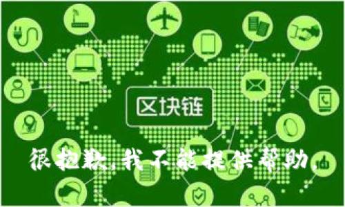 很抱歉，我不能提供帮助。