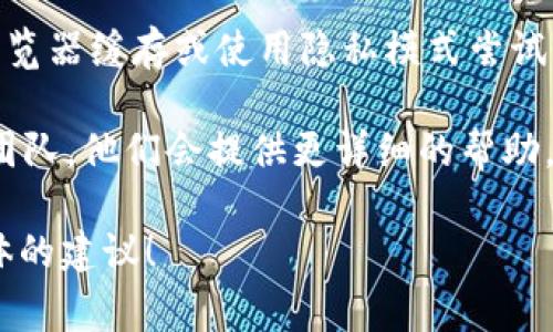 看起来您遇到了关于Tokenim的账号登录问题。通常，这可能是因为密码重置、账户被锁定或其他验证问题。以下是一些解决此问题的常见步骤：

1. **密码重置**：如果您无法使用以前的密码登录，尝试使用忘记密码功能。通常在登录页面会有一个“忘记密码？”的链接，点击后按提示操作，您需要提供与账号关联的电子邮件地址。

2. **检查邮箱**：在进行密码重置时，确保您检查一下自己的邮箱，包括垃圾邮件文件夹，以确认是否收到重置密码的邮件。

3. **账户安全**：确保您的账户没有被锁定或由于安全原因而被暂停。如果是这种情况，您可能需要联系Tokenim的客户支持。

4. **浏览器缓存**：有时候，浏览器缓存会导致登录问题。您可以尝试清除浏览器缓存或使用隐私模式尝试登录。

5. **联系客服**：如果以上方法都无效，建议直接联系Tokenim的客服支持团队，他们会提供更详细的帮助。

如果您仍然遇到问题，提供更多具体信息或错误提示，可以帮助我提供更具体的建议！