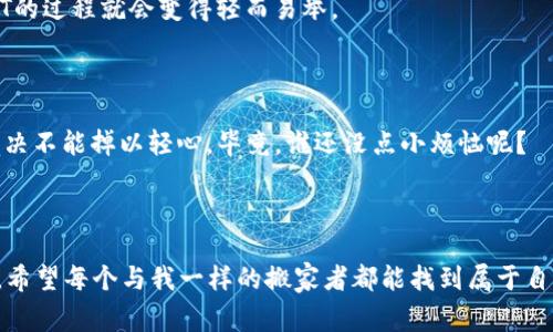 转出USDT如同搬家，轻松搬走数字资产的秘诀

USDT, IM钱包, 数字货币, 转账/guanjianci

### 随时随地，轻松转出USDT

在如今这个数字货币盛行的时代，USDT作为一种稳定币似乎成了许多人资产配置中的“安全港”。如果你已经在 IM钱包中存入了一些USDT，想要转出或兑现，那么就像搬家一样，你只需掌握一些基本规律，轻轻松松将你的资产送往新的“家”。

### 先了解IM钱包和USDT的基本概念

那么，IM钱包是什么呢？它就像一个数字资产的保险箱，让你的虚拟货币安心存放。而USDT，像一个体重秤，始终保持在1美元工作，让你的数字资产不会随意波动。

想象一下，这就像你把一些重要的艺术品放在保安严密的博物馆中，而USDT则是一张可以随时换取大量美金的通行证。这种安全感，正是现代数字经济时代所需的。

### 准备工作：确保你有足够的USDT

在搬家的过程中，你可能会提前清点物品；同样，转出USDT前，确保你在IM钱包中有足够的USDT可供转账。你可以通过进入IM钱包直接查看自己的余额。

如果你发现“哎呀，竟然不够！”请别着急，随时可以通过交易所或其他朋友获取更多的USDT。但别忘了，“搬家”之前，先把所有东西打包整理好，这样才不会乱。

### 选择合适的转账方式

在IM钱包中，有多种方式可以转出USDT。你可以选择链上转账、接口转账、甚至是提现。在选择之前，考虑好费用、转账时效，哪种方式最适合你的需求。

比如，如果你快速想把这笔USDT转给朋友，就选择链上转账；但如果是在一个享受高流动性环境中，直接提现可能更合适。就像你选搬家车一样，合理选择车辆，能让整个过程顺畅得多。

### 步骤指南：开始搬家

1. **登录IM钱包**  
   使用你的账户信息，轻松登录IM钱包。就像进入自己家门，放松心情，准备搬家。

2. **选择转账选项**  
   在主要界面中，找到转账按钮，就像在家里选择搬哪一件物品。

3. **填写收款地址**  
   这一步就像在填写新家的地址，确保每一个字符都准确无误，否则可能会出错！

4. **输入转账金额**  
   记得清楚你的发金额，别像在搬家时，意外把邻居的衣服搬走了。

5. **确认转账信息**  
   最后一步，确认无误后点击转账。使用成功后，嘿，这就像你把房子成功交给了新主人。

6. **查看转账状态**  
   一段时间后，检查一下转账状态，就像确认自己是否顺利到达了新的地址。

### 谈谈转账费用

在转账过程中，你可能会遇到手续费。这就像搬家时的各种费用，别担心，只要提前了解好就可以避免“钱袋子”的大窟窿。

IM钱包的转账费用通常相对较低，但也要根据网络拥挤程度来调整，比如繁忙时期，费用可能会略有上升。想想，谁还没点小烦恼呢？

### 了解转账时间

正常情况下，USDT的转账时间相对较快，从几分钟到一个小时不等，但不能像外卖送餐那样有固定的时间，因此在搬家的时候要耐心等待哦。

如果长时间没有转账完成，别急，可以通过查询区块链记录来查看你的USDT究竟“去哪儿玩了”。

### 小心常见错误

在转账过程中，一些小错误可能造成麻烦。比如：
- **错误的收款地址**：这就像在搬家的时候把家具误送到了街坊家里，要确保输入的地址正确无误。
- **不足的USDT余额**：一不小心，搬家时估计不足米，结果搬不完；这时候只需要补充一下USDT，便能顺利继续。
  
### 结束语：数字资产的轻松搬家

通过IM钱包转出USDT的过程，让我们明白了数字资产管理的“搬家艺术”。只要掌握了一些基本步骤，转出USDT的过程就会变得轻而易举。

谁说数字资产难以掌握？只要有了合理的方法与技巧，再复杂的搬家也能顺顺利利，轻轻松松。

当然，尽管数字世界相对安全，还是要记得给自己的资产加上一点“防盗门”的安全措施，比如启用二次验证等，决不能掉以轻心。毕竟，谁还没点小烦恼呢？

### 往后的旅程

数字货币的世界不能仅仅局限于转账，学习更多关于市场、投资和管理的知识，会让你在这条道路上走得更远。希望每个与我一样的搬家者都能找到属于自己的舒适地带，享受数字货币带来的便利与可能。成功的“搬家”只是一个开始，还有更多的精彩等着你去探索！